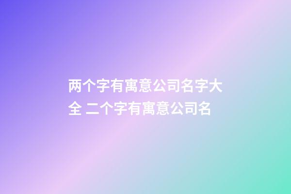 两个字有寓意公司名字大全 二个字有寓意公司名-第1张-公司起名-玄机派